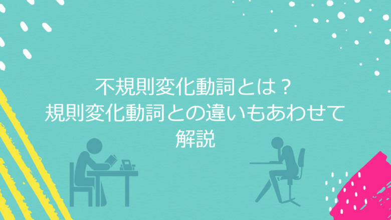 中学 高校生必見 テストで頻出の英語の不規則変化動詞一覧105選