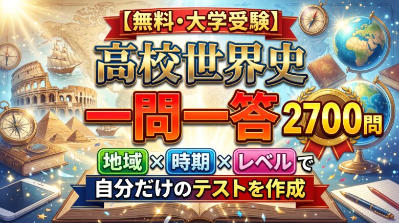 【無料・大学受験】高校世界史一問一答 2700問 地域×時期×レベルで自分だけのテストを作成