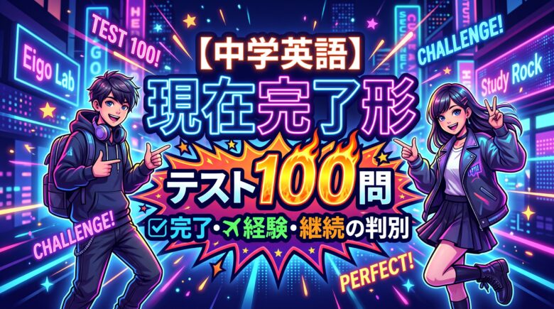 【中学英語】現在完了形 テスト100問｜完了・経験・継続の判別