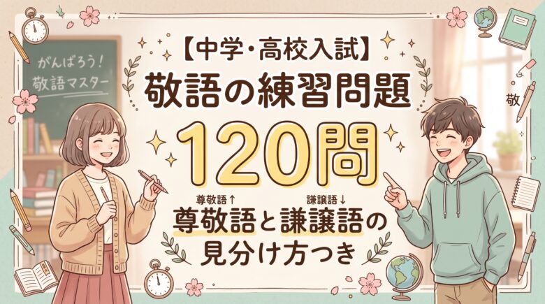 【中学・高校入試】敬語の練習問題120問|尊敬語と謙譲語の見分け方つき
