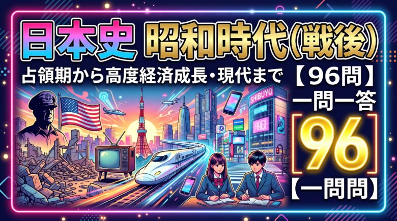 日本史 昭和時代（戦後）の一問一答【96問】占領期から高度経済成長・現代まで