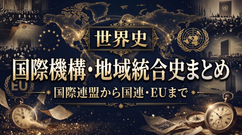 世界史 国際機構・地域統合史まとめ｜国際連盟から国連・EUまで